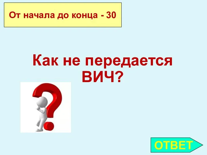 ОТВЕТ От начала до конца - 30 Как не передается ВИЧ?