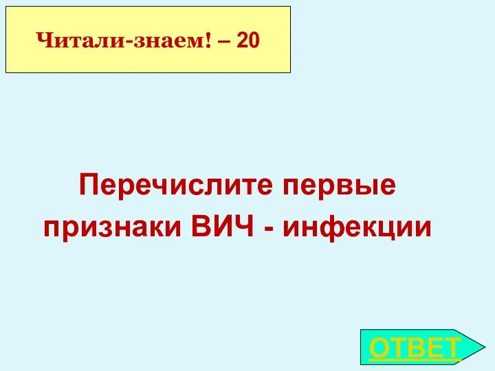 ОТВЕТ Читали-знаем! – 20 Перечислите первые признаки ВИЧ - инфекции