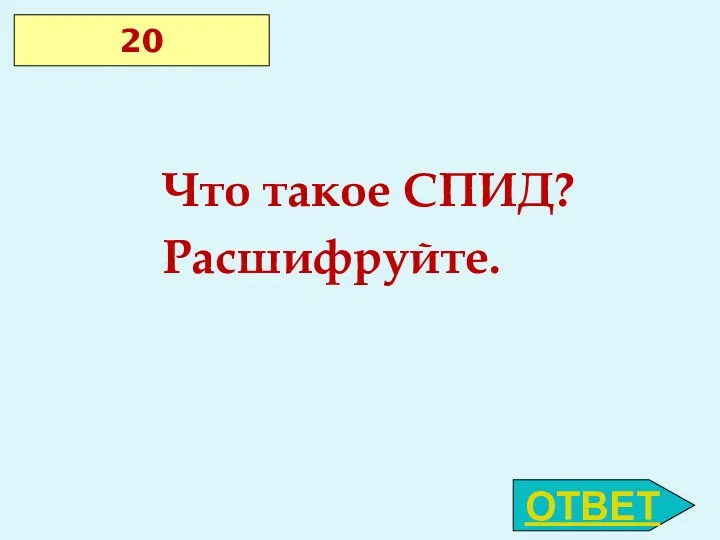 20 Что такое СПИД? Расшифруйте. ОТВЕТ