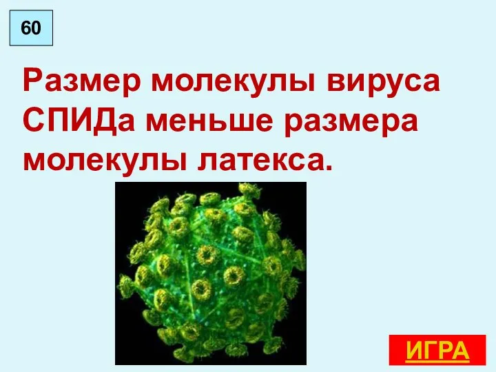 Размер молекулы вируса СПИДа меньше размера молекулы латекса. 60 ИГРА