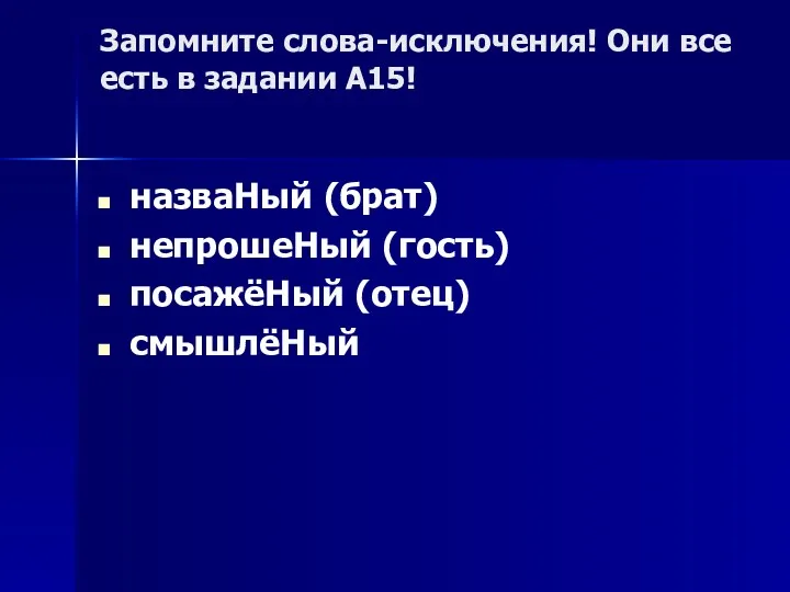 Запомните слова-исключения! Они все есть в задании А15! назваНый (брат) непрошеНый (гость) посажёНый (отец) смышлёНый