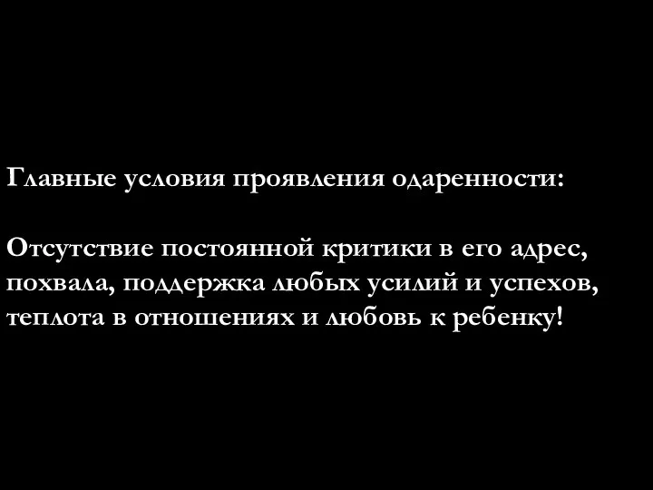 Главные условия проявления одаренности: Отсутствие постоянной критики в его адрес, похвала, поддержка любых