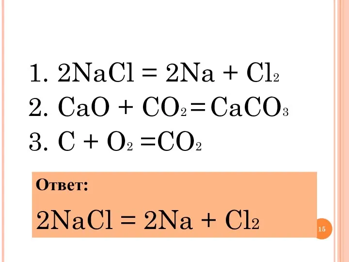 1. 2NaCl = 2Na + Cl2 2. CaO + CO2