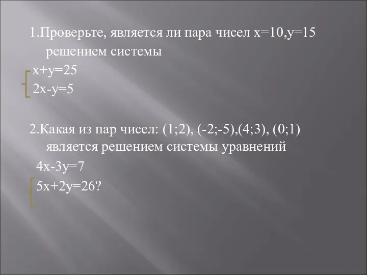1.Проверьте, является ли пара чисел х=10,у=15 решением системы х+у=25 2х-у=5