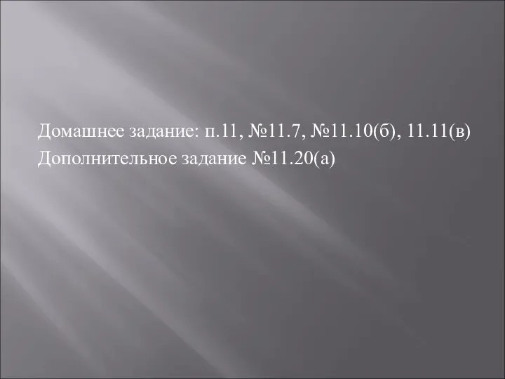 Домашнее задание: п.11, №11.7, №11.10(б), 11.11(в) Дополнительное задание №11.20(а)