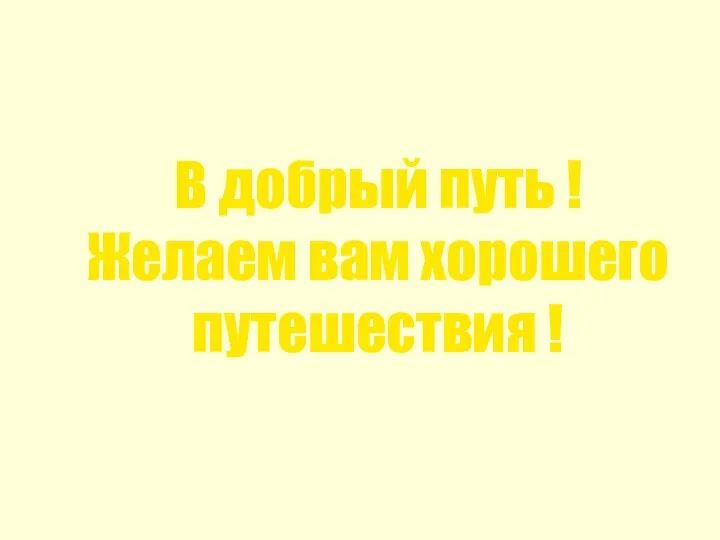 В добрый путь ! Желаем вам хорошего путешествия !