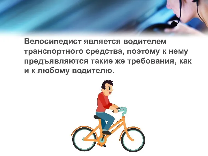 Велосипедист является водителем транспортного средства, поэтому к нему предъявляются такие