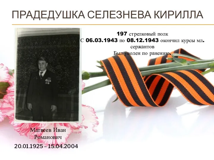 ПРАДЕДУШКА СЕЛЕЗНЕВА КИРИЛЛА Матвеев Иван Романович 20.01.1925 – 15.04.2004 197