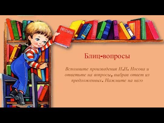 Блиц-вопросы Вспомните произведения Н.Н. Носова и ответьте на вопросы, выбрав ответ из предложенных. Нажмите на него