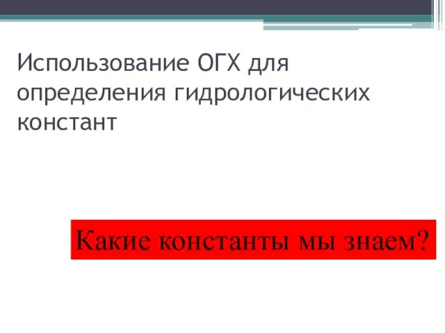 Использование ОГХ для определения гидрологических констант Какие константы мы знаем?