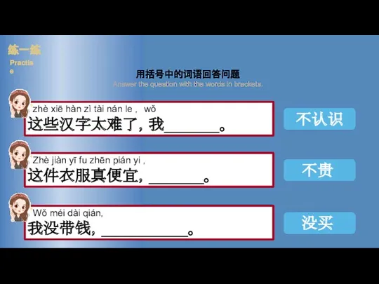 用括号中的词语回答问题 Answer the question with the words in brackets. 不认识 不贵 没买 练一练 Practise