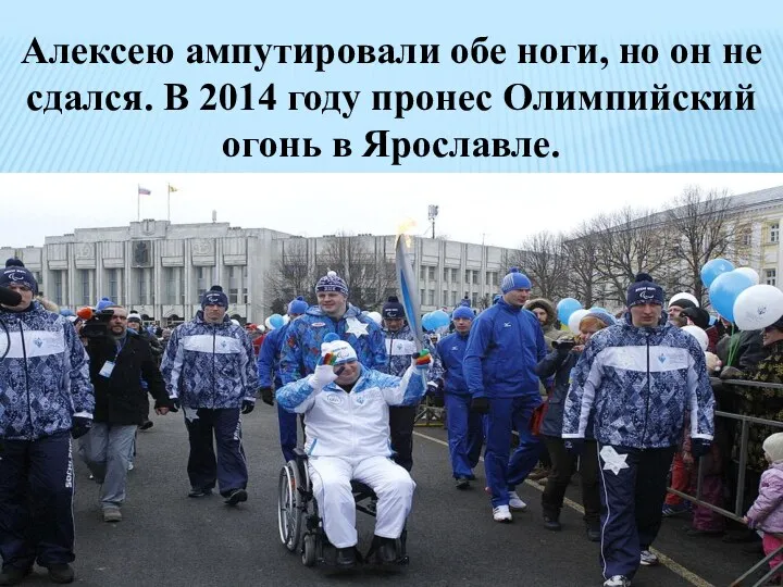 Алексею ампутировали обе ноги, но он не сдался. В 2014 году пронес Олимпийский огонь в Ярославле.