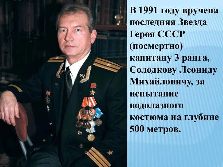 В 1991 году вручена последняя Звезда Героя СССР (посмертно) капитану 3 ранга, Солодкову