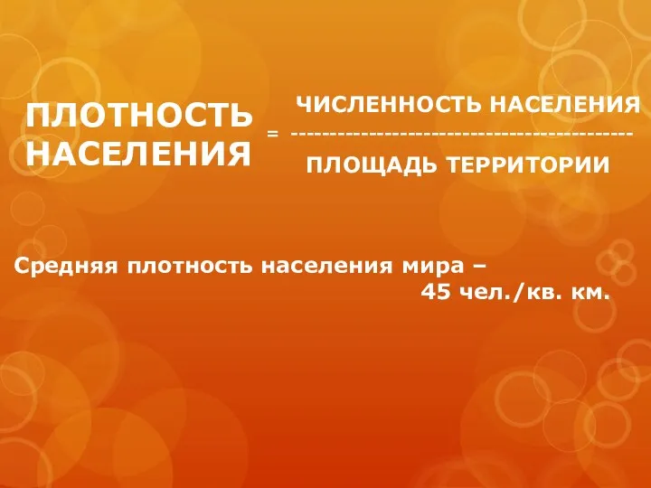 ПЛОТНОСТЬ НАСЕЛЕНИЯ = -------------------------------------------- ЧИСЛЕННОСТЬ НАСЕЛЕНИЯ ПЛОЩАДЬ ТЕРРИТОРИИ Средняя плотность населения мира – 45 чел./кв. км.