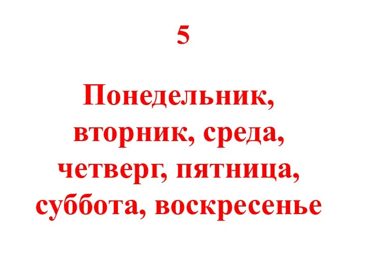 5 Понедельник, вторник, среда, четверг, пятница, суббота, воскресенье