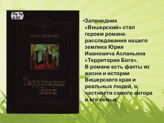 Заповедник «Вишерский» стал героем романа-расследования нашего земляка Юрия Ивановича Асланьяна «Территория Бога». В