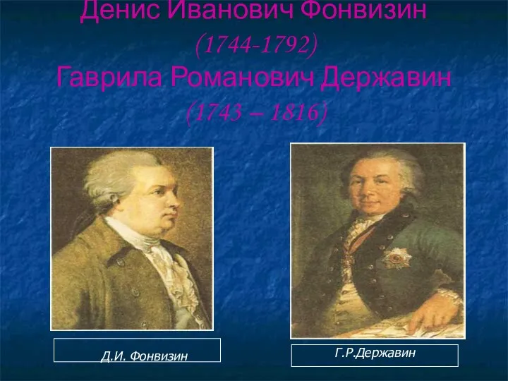 Денис Иванович Фонвизин (1744-1792) Гаврила Романович Державин (1743 – 1816) Д.И. Фонвизин Г.Р.Державин