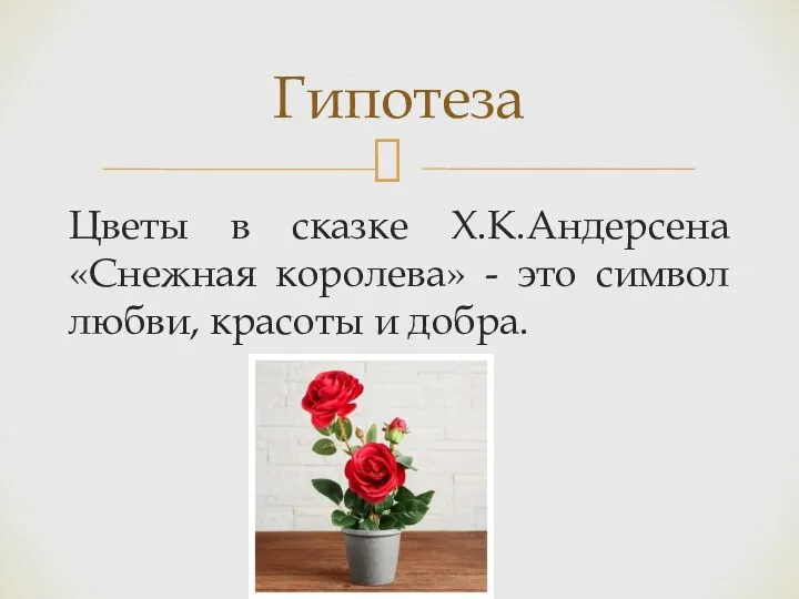Цветы в сказке Х.К.Андерсена «Снежная королева» - это символ любви, красоты и добра. Гипотеза