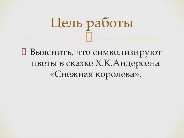 Выяснить, что символизируют цветы в сказке Х.К.Андерсена «Снежная королева». Цель работы