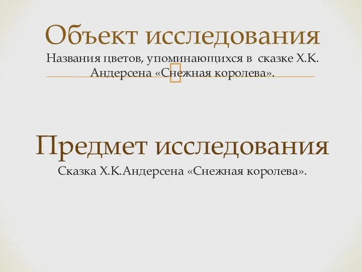 Объект исследования Названия цветов, упоминающихся в сказке Х.К.Андерсена «Снежная королева». Предмет исследования Сказка Х.К.Андерсена «Снежная королева».