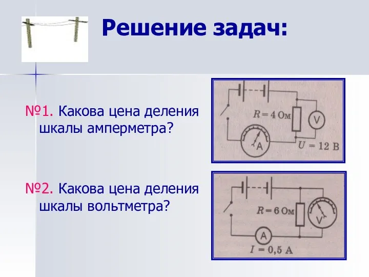 Решение задач: №1. Какова цена деления шкалы амперметра? №2. Какова цена деления шкалы вольтметра?