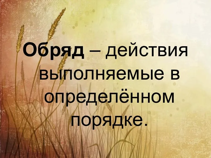 Обряд – действия выполняемые в определённом порядке.