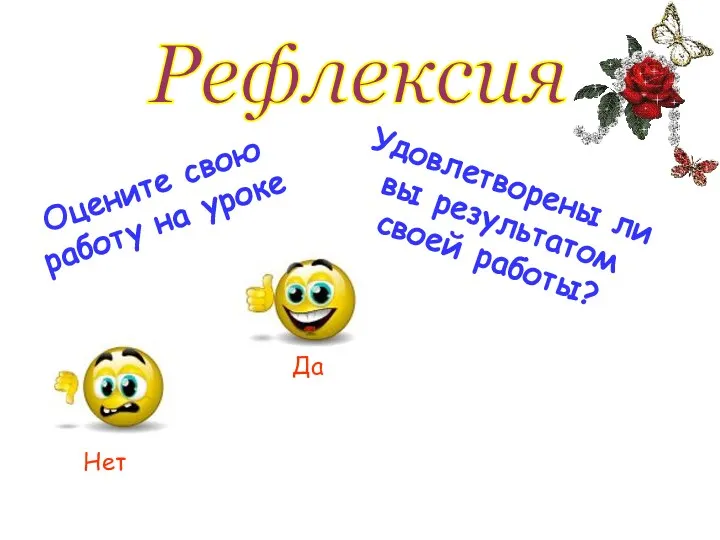 Рефлексия Оцените свою работу на уроке Удовлетворены ли вы результатом своей работы? Да Нет