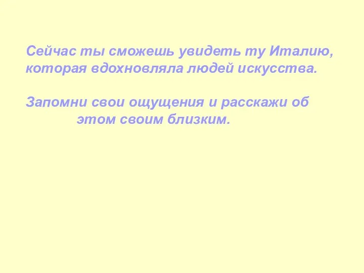 Сейчас ты сможешь увидеть ту Италию, которая вдохновляла людей искусства.