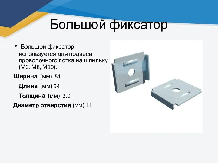 Большой фиксатор Большой фиксатор используется для подвеса проволочного лотка на