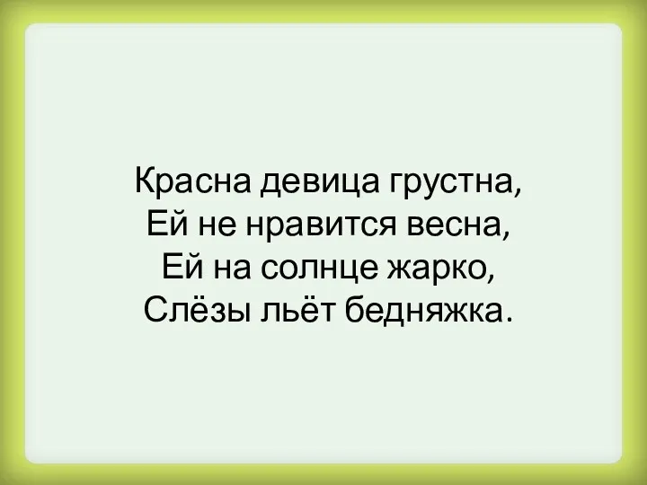 Красна девица грустна, Ей не нравится весна, Ей на солнце жарко, Слёзы льёт бедняжка.