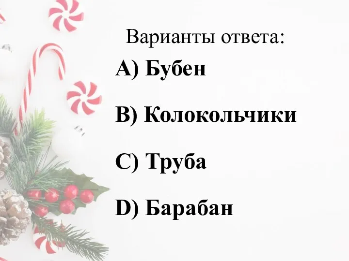 Варианты ответа: A) Бубен B) Колокольчики C) Труба D) Барабан