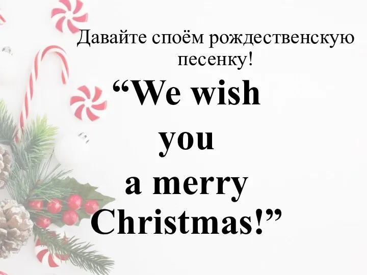 Давайте споём pождественскую песенку! “We wish you a merry Christmas!”