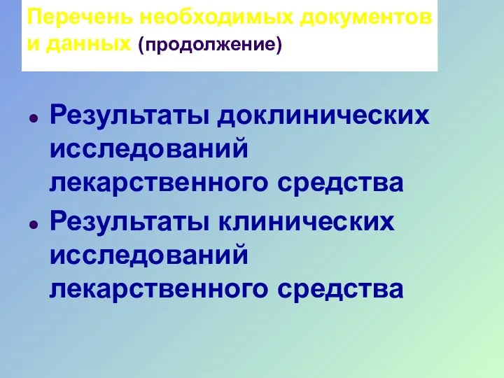 Перечень необходимых документов и данных (продолжение) Результаты доклинических исследований лекарственного средства Результаты клинических исследований лекарственного средства