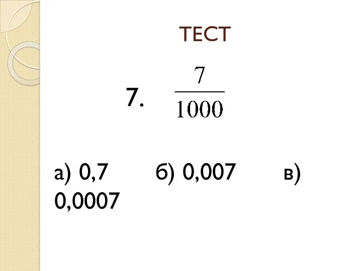 ТЕСТ а) 0,7 б) 0,007 в) 0,0007 7.