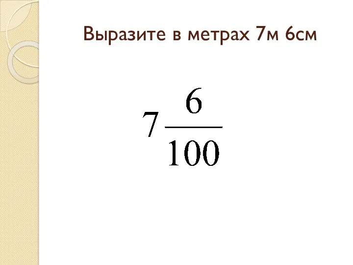 Выразите в метрах 7м 6см