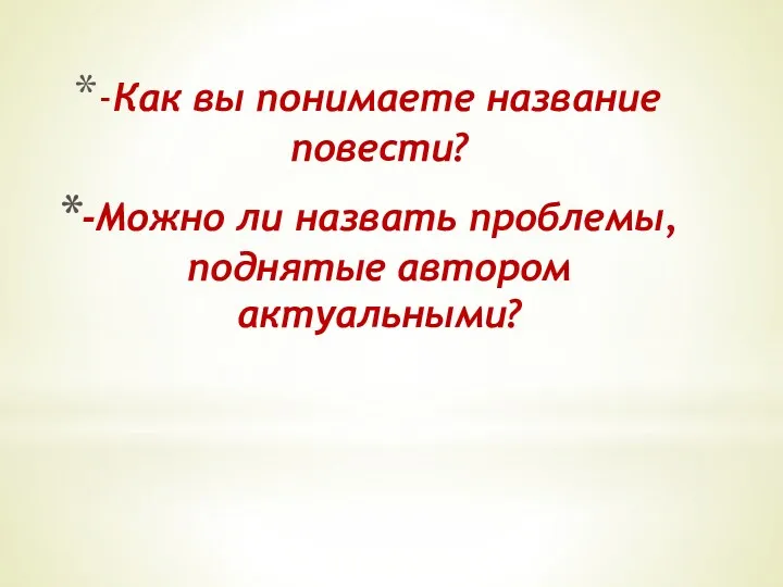 -Как вы понимаете название повести? -Можно ли назвать проблемы, поднятые автором актуальными?