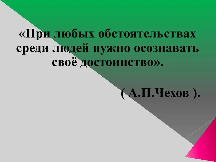 «При любых обстоятельствах среди людей нужно осознавать своё достоинство». ( А.П.Чехов ).