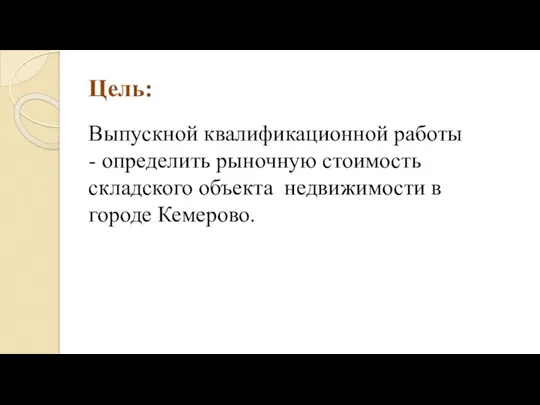 Цель: Выпускной квалификационной работы - определить рыночную стоимость складского объекта недвижимости в городе Кемерово.