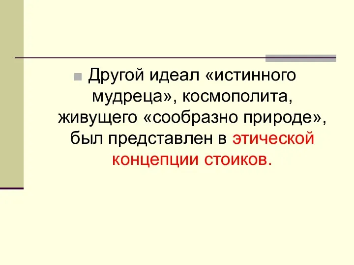 Другой идеал «истинного мудреца», космополита, живущего «сообразно природе», был представлен в этической концепции стоиков.