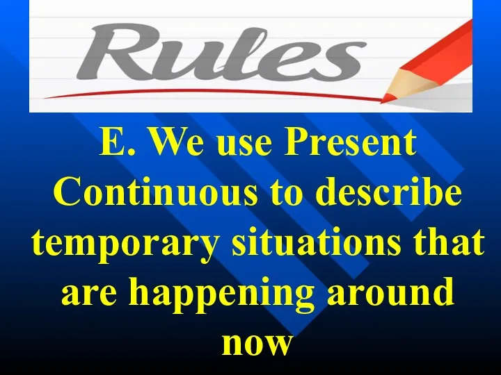 E. We use Present Continuous to describe temporary situations that are happening around now