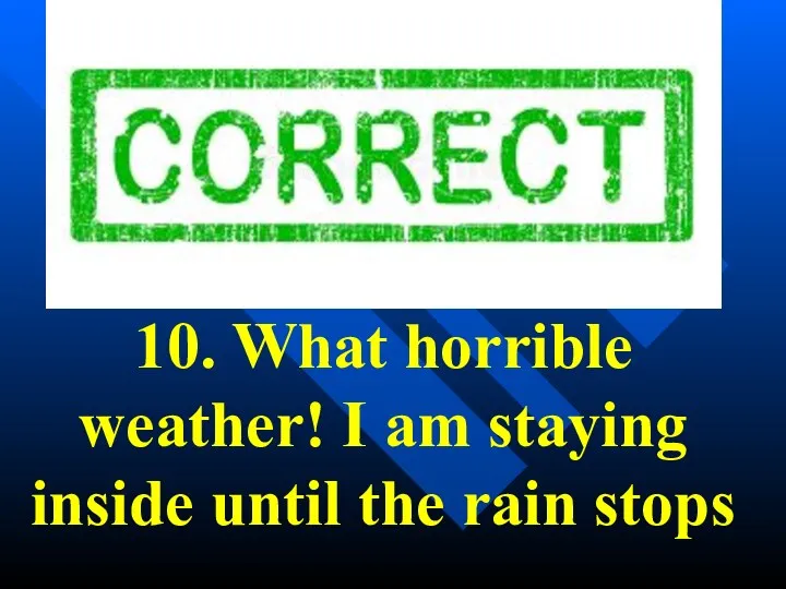 10. What horrible weather! I am staying inside until the rain stops