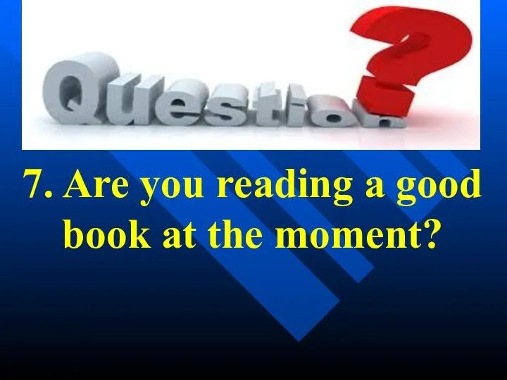7. Are you reading a good book at the moment?