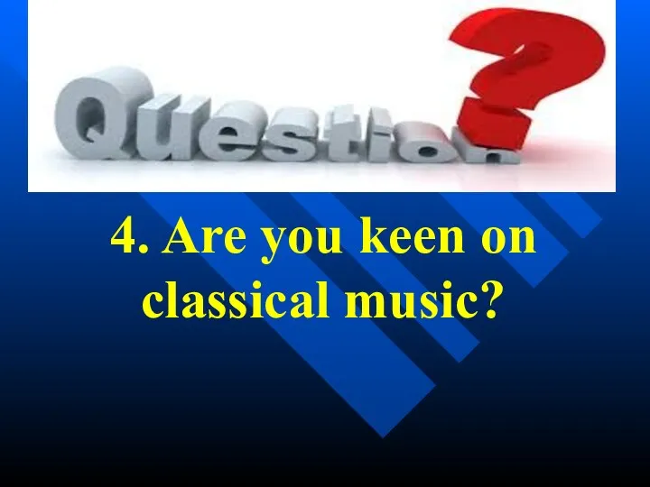 4. Are you keen on classical music?
