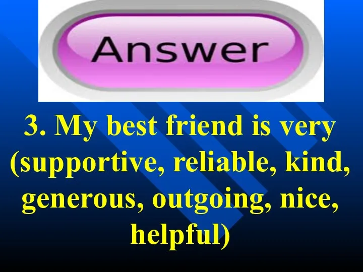 3. My best friend is very (supportive, reliable, kind, generous, outgoing, nice, helpful)