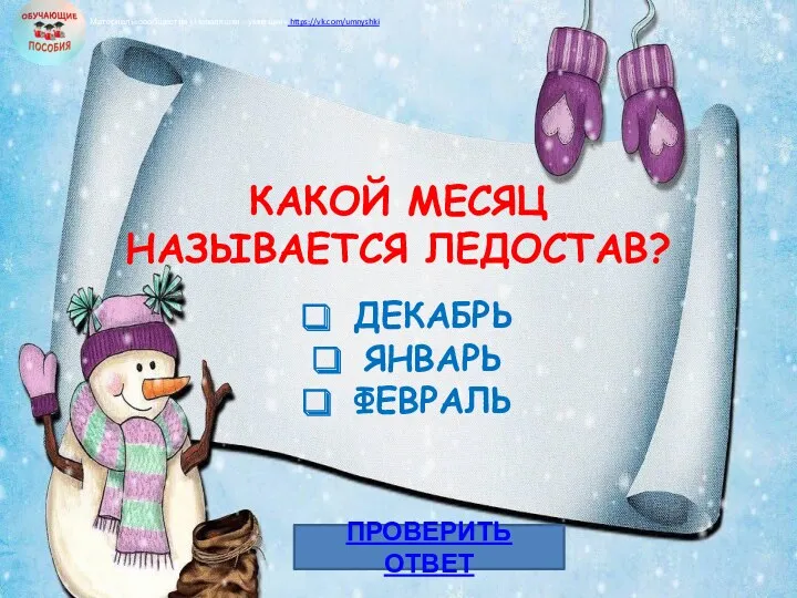 КАКОЙ МЕСЯЦ НАЗЫВАЕТСЯ ЛЕДОСТАВ? ДЕКАБРЬ ЯНВАРЬ ФЕВРАЛЬ ПРОВЕРИТЬ ОТВЕТ Материалы сообщества «Неваляшки – умняшки» https://vk.com/umnyshki