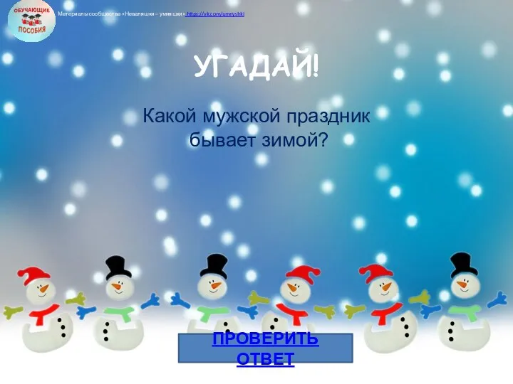 ПРОВЕРИТЬ ОТВЕТ УГАДАЙ! Какой мужской праздник бывает зимой? Материалы сообщества «Неваляшки – умняшки» https://vk.com/umnyshki