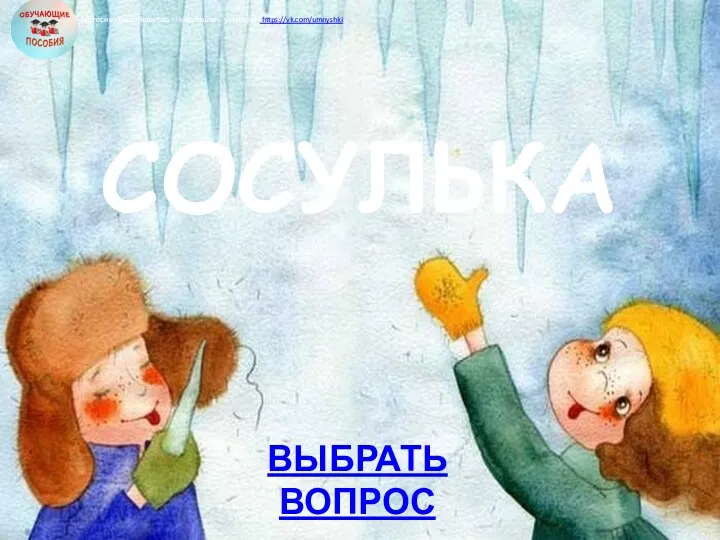 ВЫБРАТЬ ВОПРОС СОСУЛЬКА Материалы сообщества «Неваляшки – умняшки» https://vk.com/umnyshki