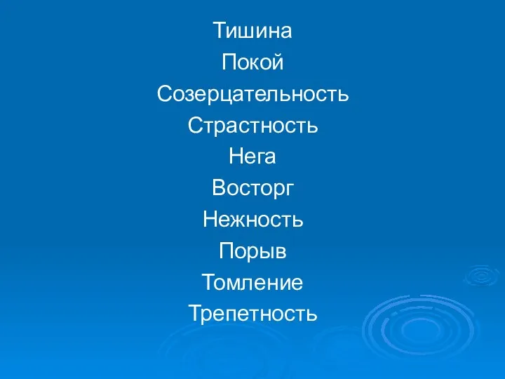 Тишина Покой Созерцательность Страстность Нега Восторг Нежность Порыв Томление Трепетность