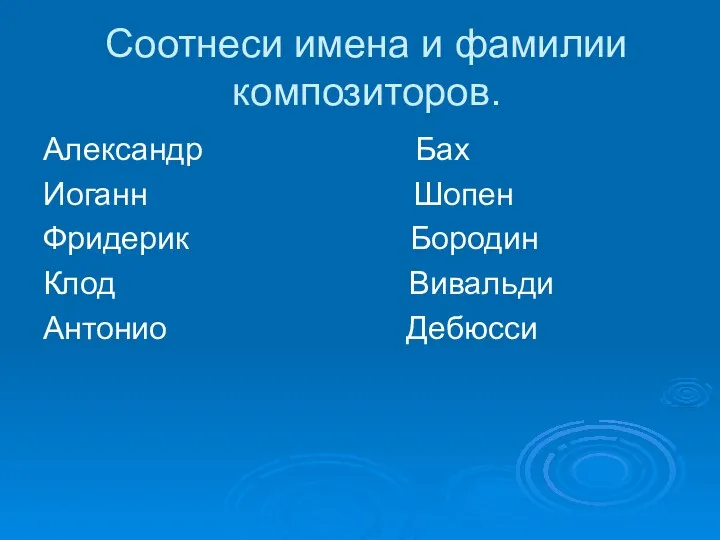 Соотнеси имена и фамилии композиторов. Александр Бах Иоганн Шопен Фридерик Бородин Клод Вивальди Антонио Дебюсси