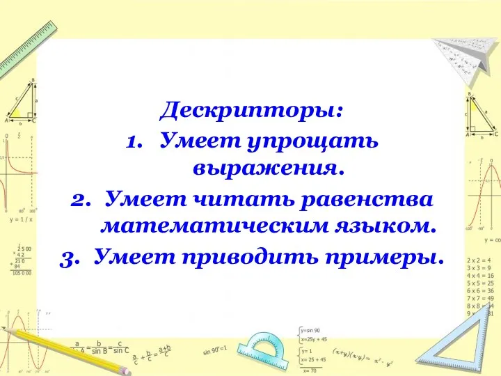 Дескрипторы: 1. Умеет упрощать выражения. 2. Умеет читать равенства математическим языком. 3. Умеет приводить примеры.